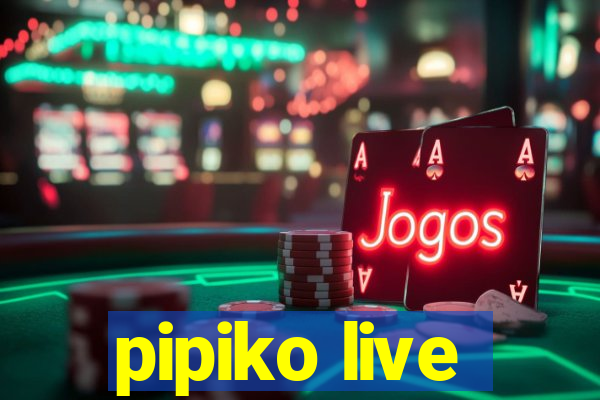 pipiko live